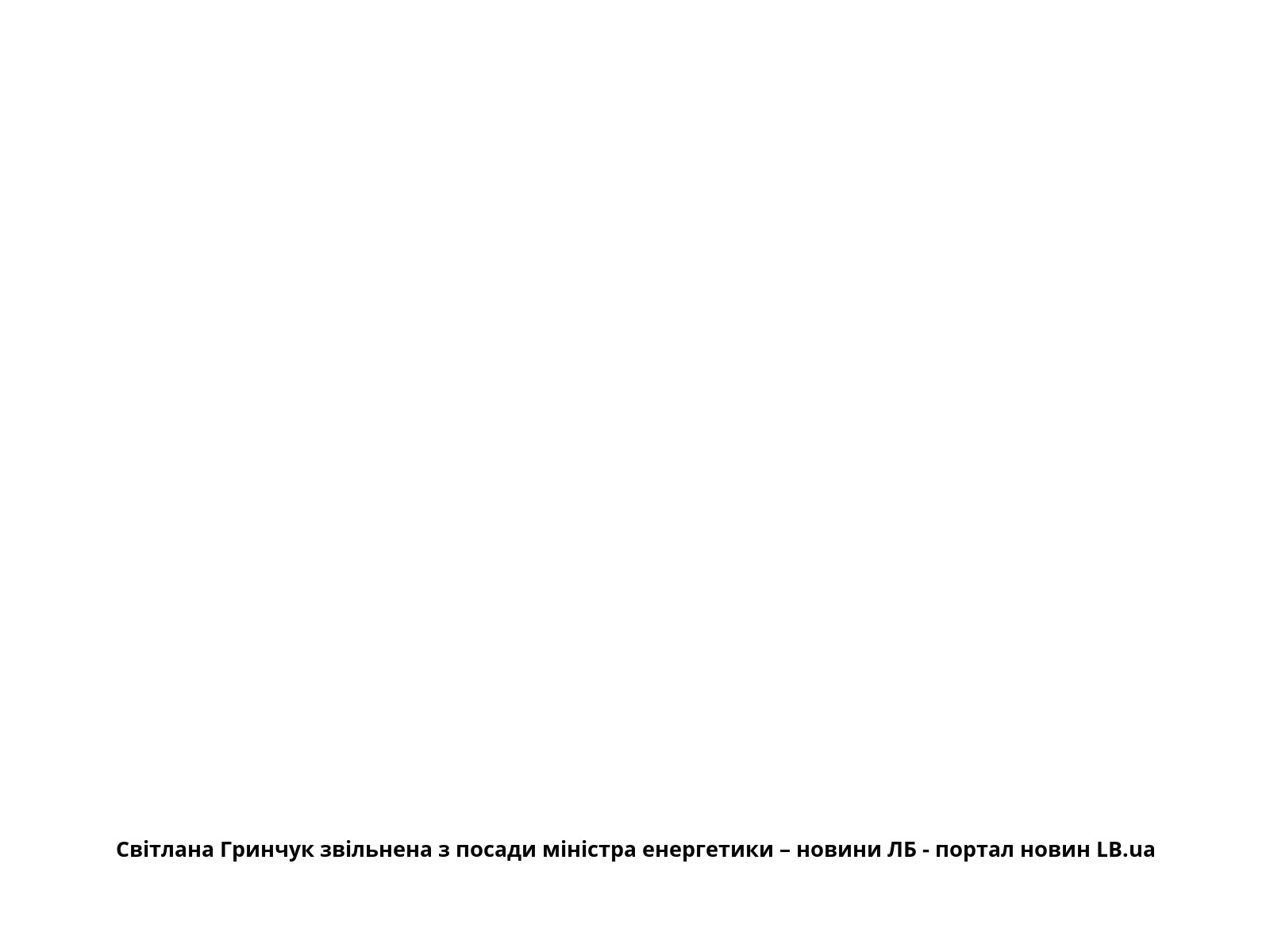 Світлана Гринчук звільнена з посади міністра енергетики – новини ЛБ - портал новин LB.ua