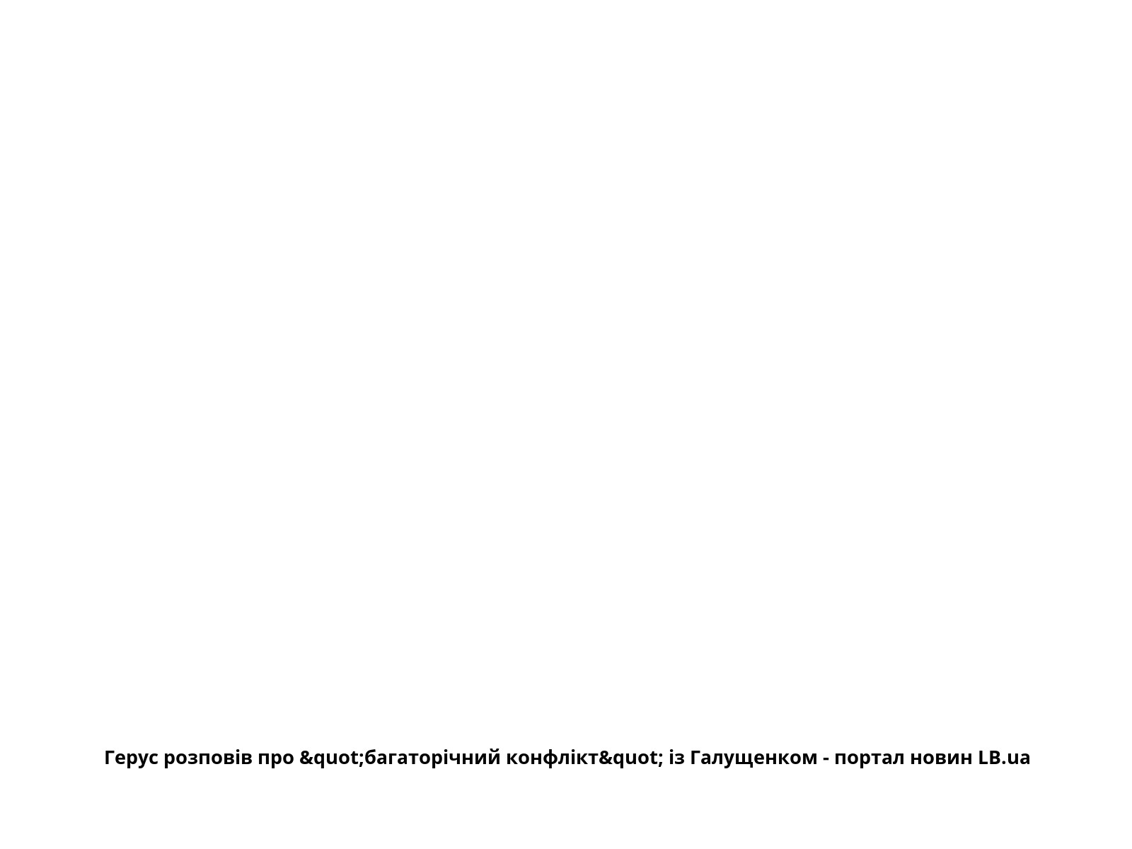 Герус розповів про "багаторічний конфлікт" із Галущенком - портал новин LB.ua