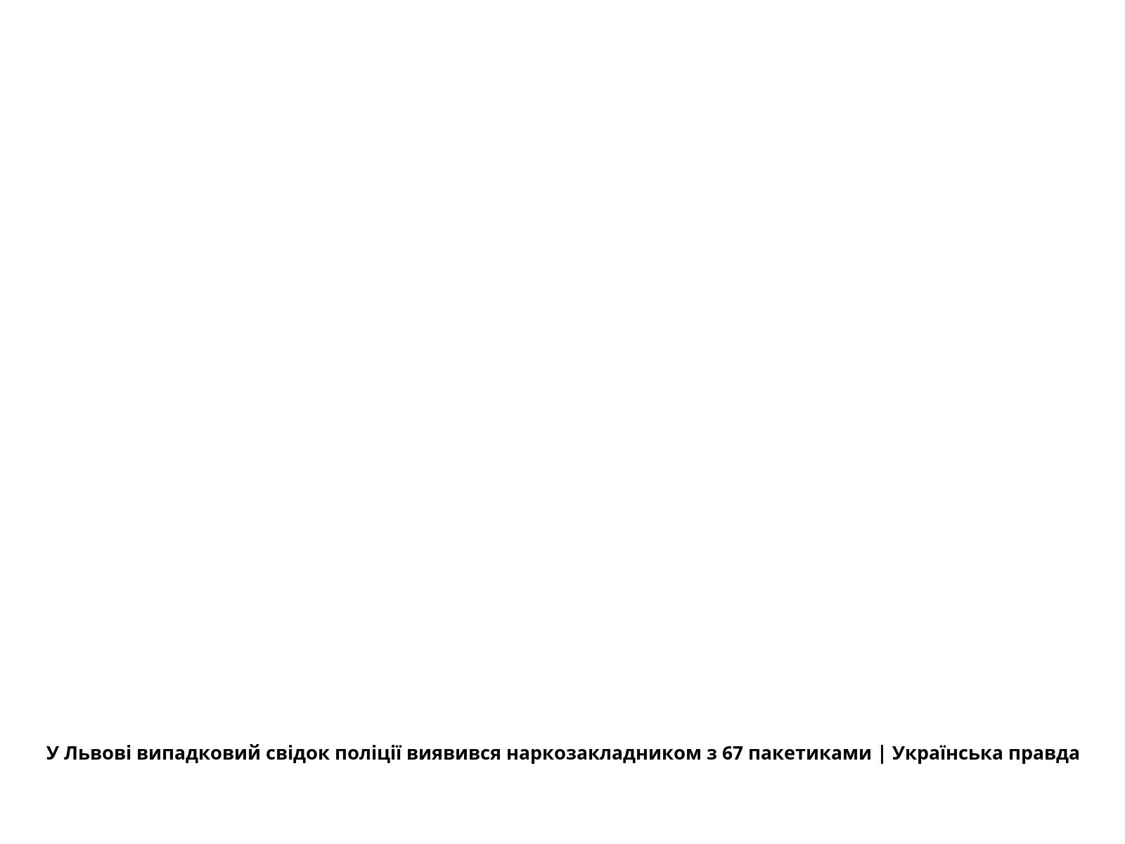 У Львові випадковий свідок поліції виявився наркозакладником з 67 пакетиками | Українська правда