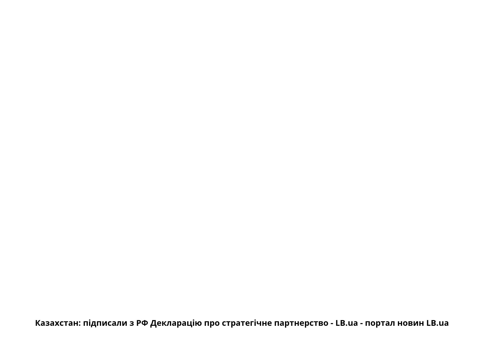 Казахстан: підписали з РФ Декларацію про стратегічне партнерство - LB.ua - портал новин LB.ua