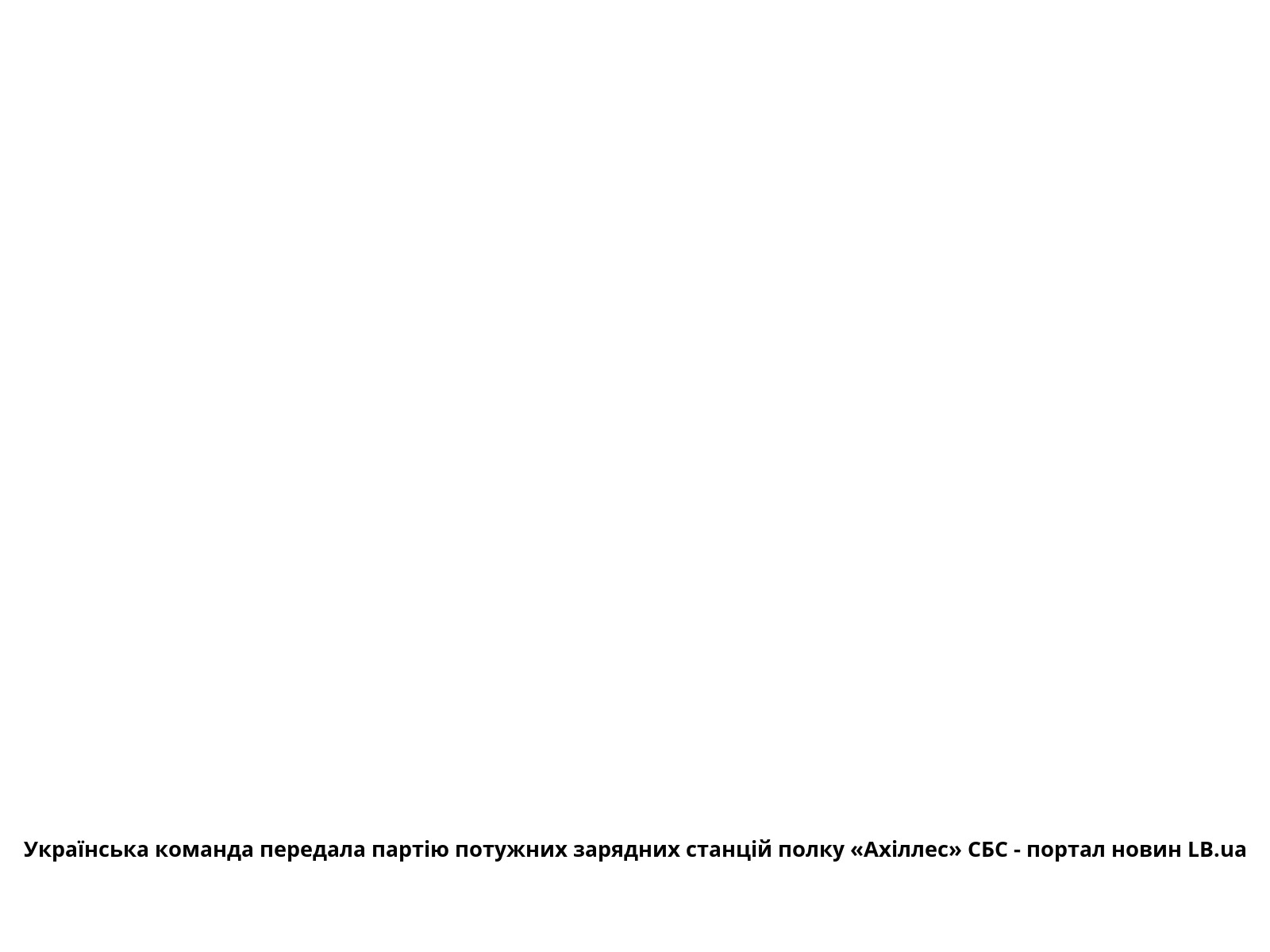 Українська команда передала партію потужних зарядних станцій полку «Ахіллес» СБС - портал новин LB.ua