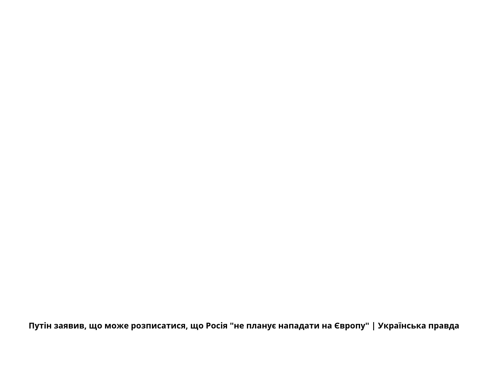 Путін заявив, що може розписатися, що Росія "не планує нападати на Європу" | Українська правда