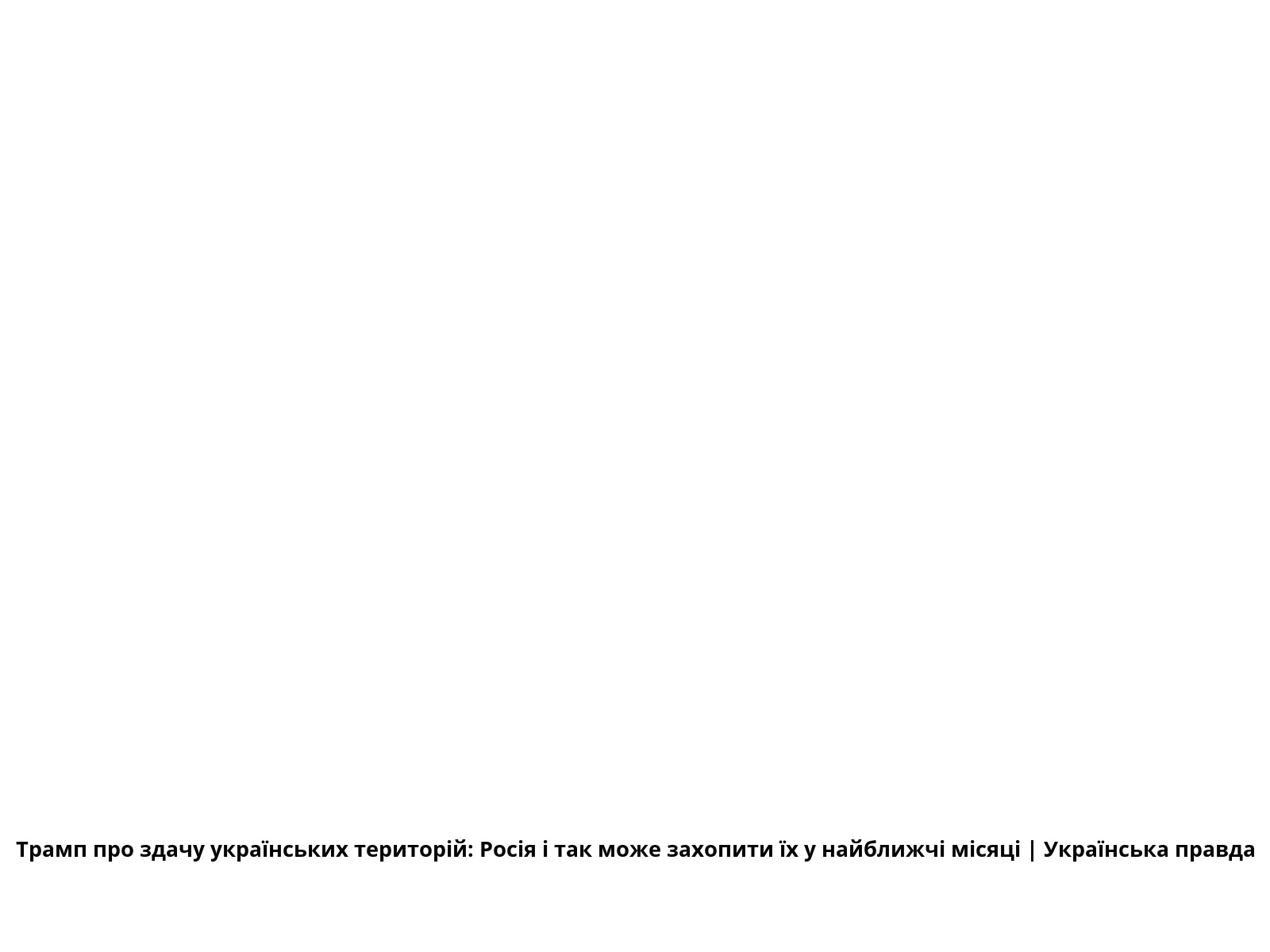 Трамп про здачу українських територій: Росія і так може захопити їх у найближчі місяці | Українська правда