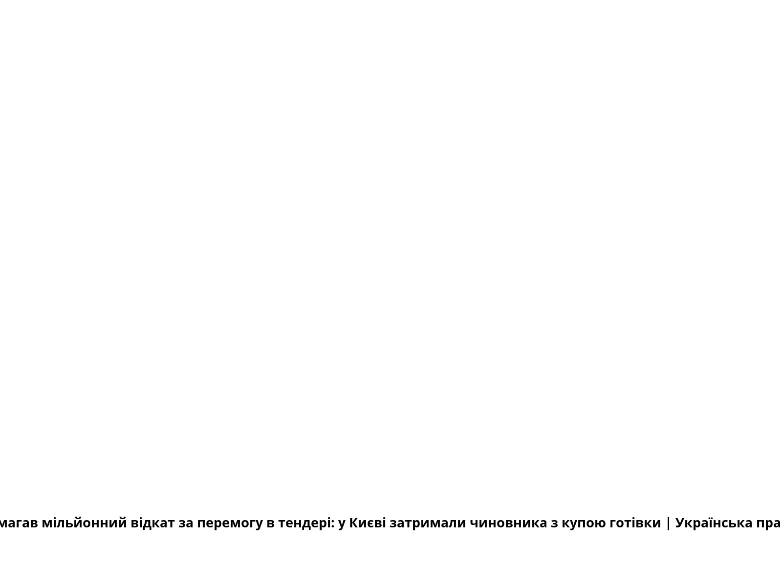 Вимагав мільйонний відкат за перемогу в тендері: у Києві затримали чиновника з купою готівки | Українська правда