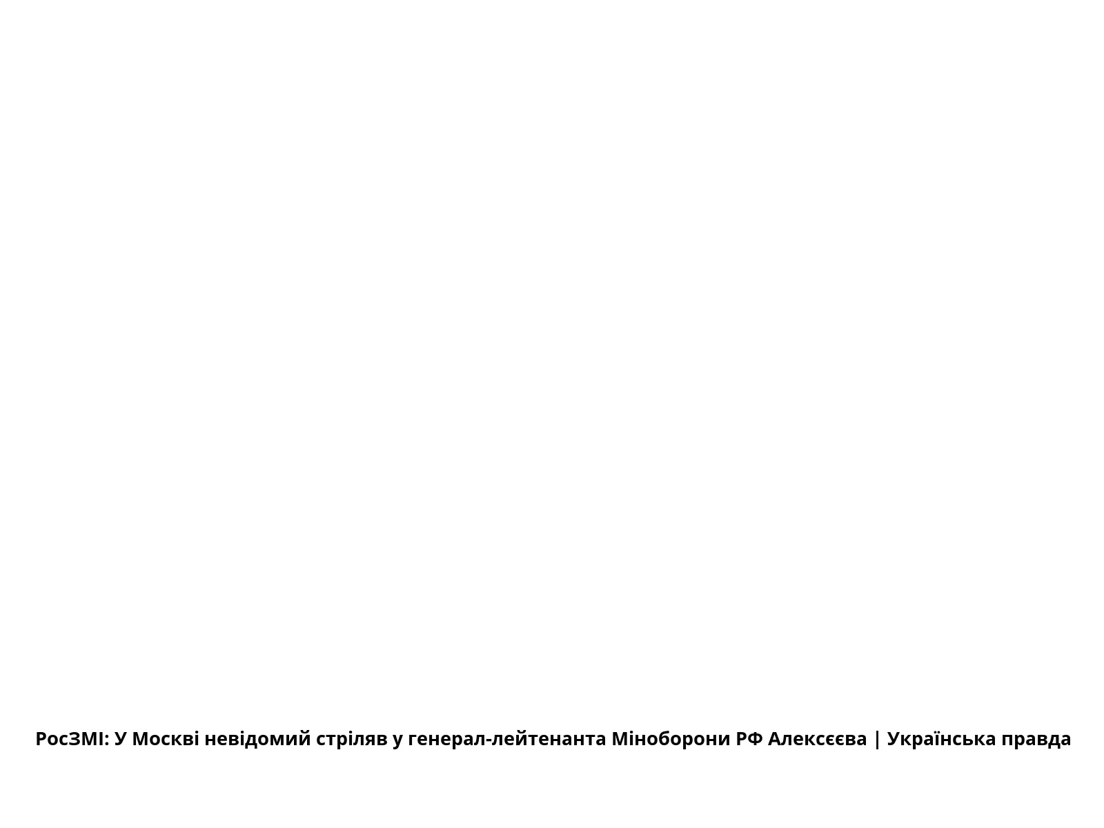 РосЗМІ: У Москві невідомий стріляв у генерал-лейтенанта Міноборони РФ Алексєєва | Українська правда