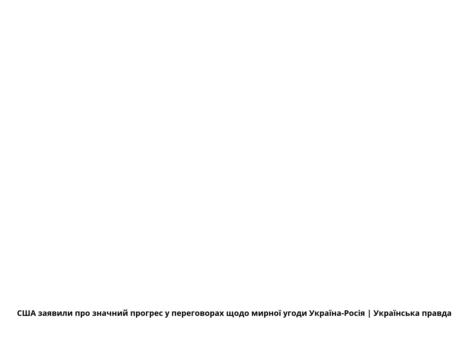 США заявили про значний прогрес у переговорах щодо мирної угоди Україна-Росія | Українська правда