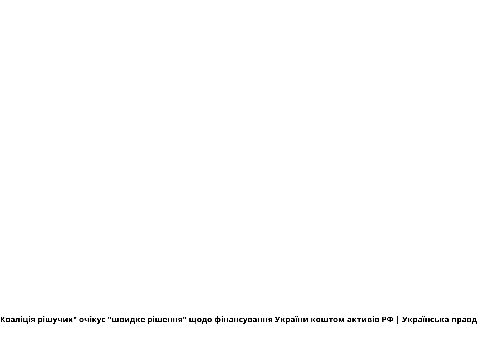 "Коаліція рішучих" очікує "швидке рішення" щодо фінансування України коштом активів РФ | Українська правда
