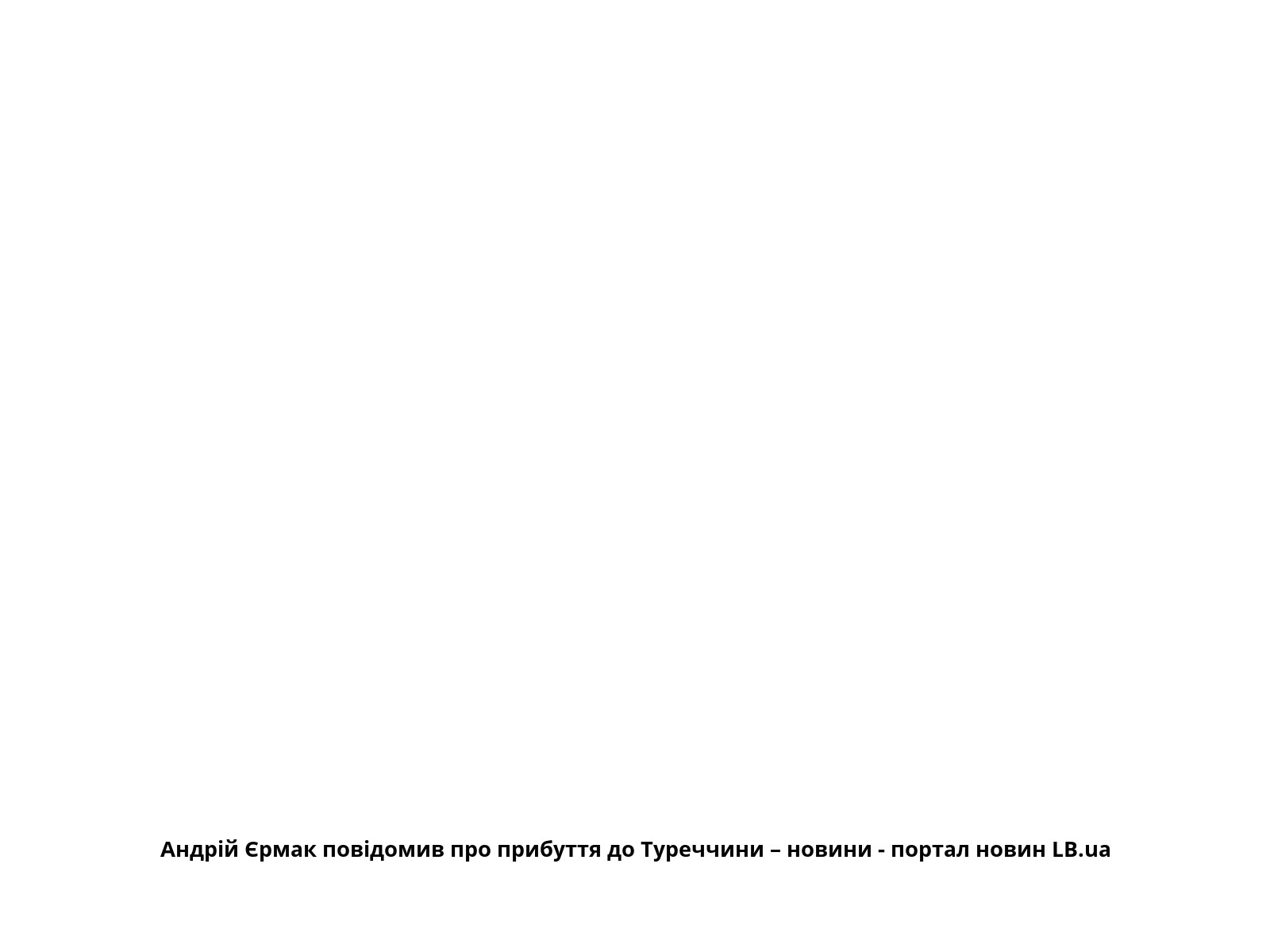 Андрій Єрмак повідомив про прибуття до Туреччини – новини - портал новин LB.ua