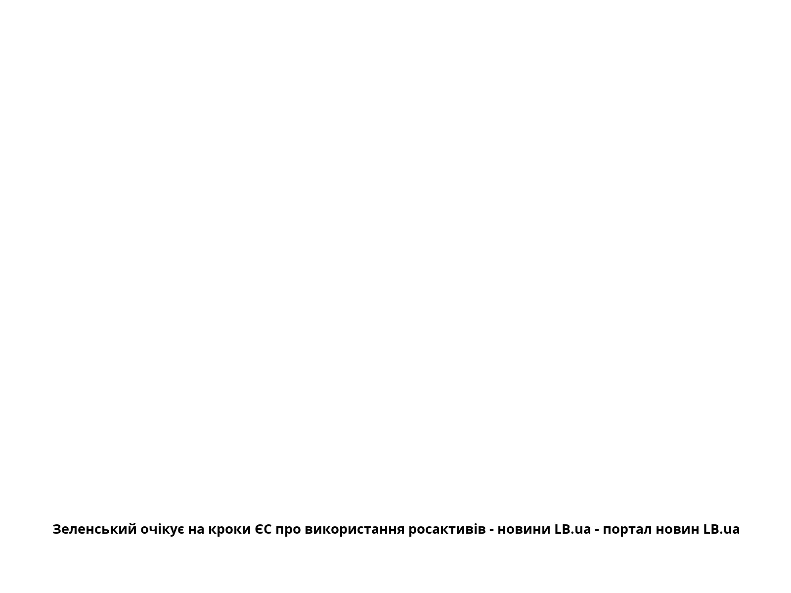Зеленський очікує на кроки ЄС про використання росактивів - новини LB.ua - портал новин LB.ua